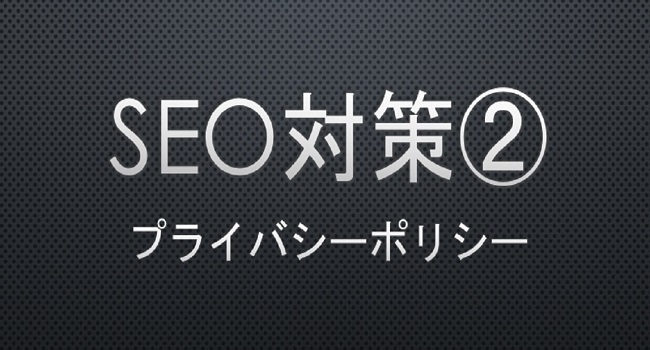 SEO measures② Privacy policy -プライバシーポリシーの重要性・必要性と書き方-