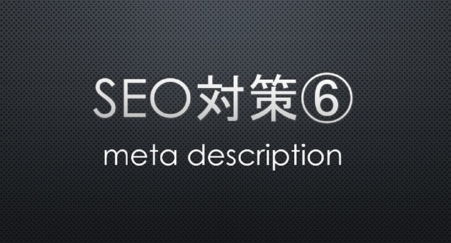 SEO measures⑥  meta description -meta descriptionの概要と効果的な書き方-